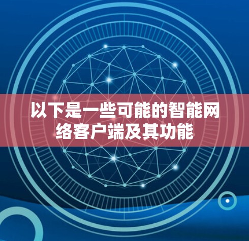 以下是一些可能的智能网络客户端及其功能