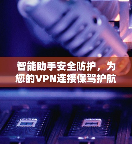 智能助手安全防护，为您的VPN连接保驾护航