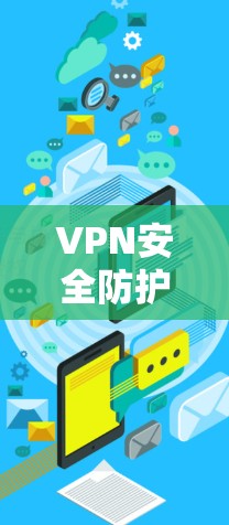 VPN安全防护与隐私保护，构建安全网络