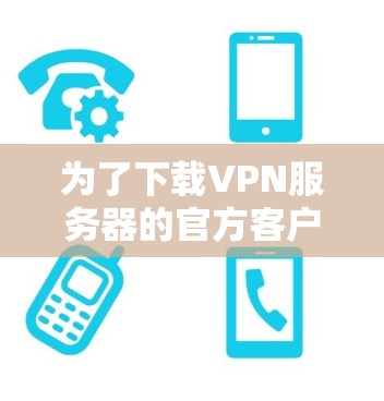 为了下载VPN服务器的官方客户端，您可以按照以下步骤操作