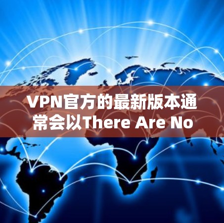 VPN官方的最新版本通常会以There Are No Codes为标志，该软件是知名VPN，官方版本通常较为可靠。以下是下载官方版本的步骤