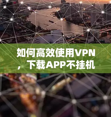 如何高效使用VPN，下载APP不挂机