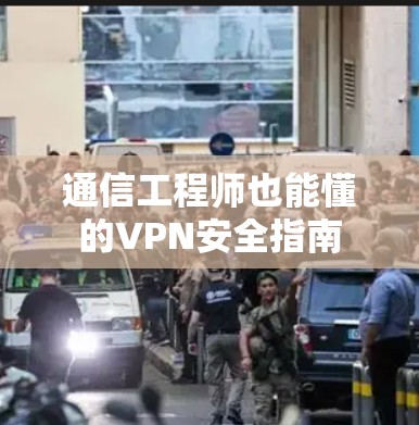 通信工程师也能懂的VPN安全指南