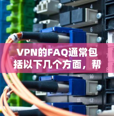 VPN的FAQ通常包括以下几个方面，帮助用户解决常见的问题