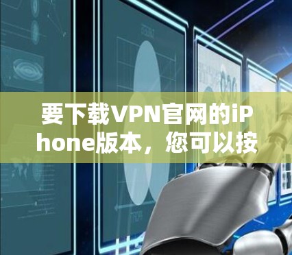 要下载VPN官网的iPhone版本，您可以按照以下步骤进行操作