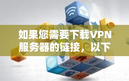 如果您需要下载VPN服务器的链接，以下是一些常见的VPN服务及其下载链接，供您参考