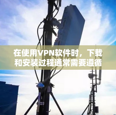 在使用VPN软件时，下载和安装过程通常需要遵循以下步骤。以下是一个通用的下载和安装流程指南，适用于大多数VPN软件的下载和安装