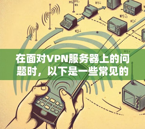 在面对VPN服务器上的问题时，以下是一些常见的问题类型及其解决方案