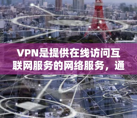 VPN是提供在线访问互联网服务的网络服务，通常通过无网络或网络协议进行加密传输，使用户的数据在传输过程中加密，从而保护隐私和安全性。以下是几个常用的VPN官网地址和推荐网站