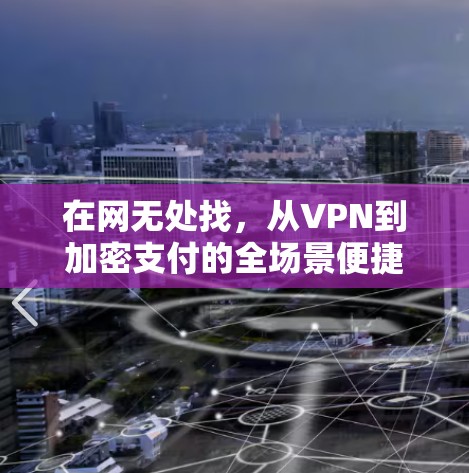 在网无处找，从VPN到加密支付的全场景便捷体验