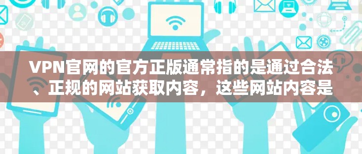VPN官网的官方正版通常指的是通过合法、正规的网站获取内容，这些网站内容是合法的，并且拥有完整版权。以下是几个常见的合法VPN官网