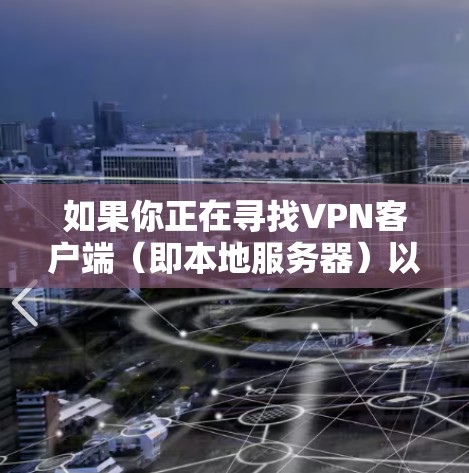 如果你正在寻找VPN客户端（即本地服务器）以下是一些推荐的选择