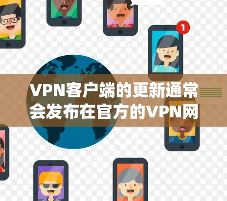 VPN客户端的更新通常会发布在官方的VPN网站（如VPCN、SwitchKey、Netnag等）的官网或官方社交媒体平台上。你可以通过以下方式获取最新的信息