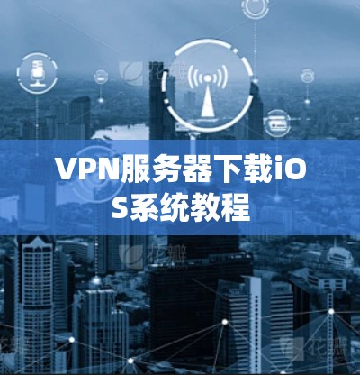 VPN服务器下载iOS系统教程