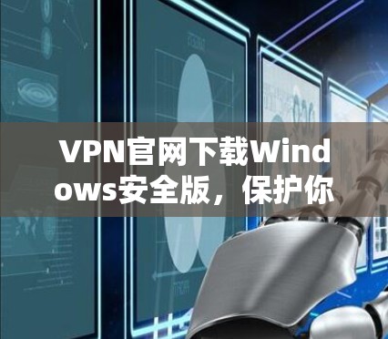 VPN官网下载Windows安全版，保护你的数据与隐私