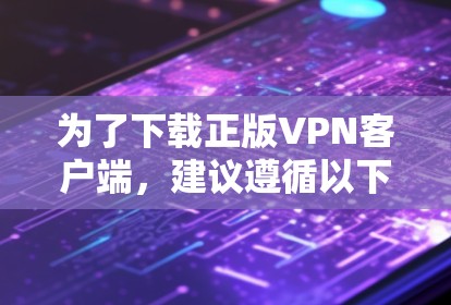 为了下载正版VPN客户端，建议遵循以下步骤