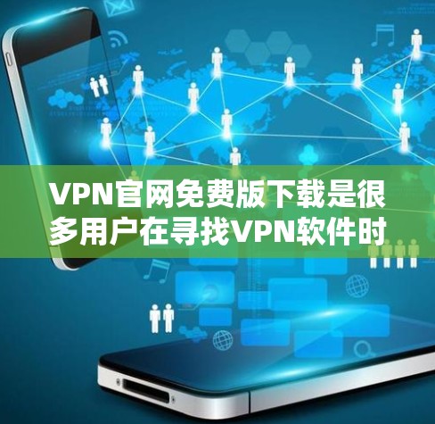 VPN官网免费版下载是很多用户在寻找VPN软件时的常见需求。以下是为您推荐的一些免费VPN软件，并提供下载链接和使用指南