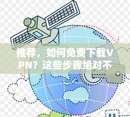 推荐，如何免费下载VPN？这些步骤绝对不能错过