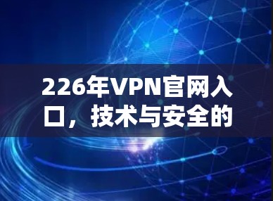226年VPN官网入口，技术与安全的未来解决方案