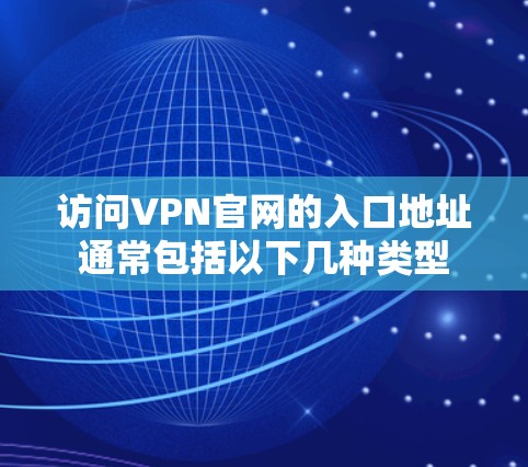 访问VPN官网的入口地址通常包括以下几种类型