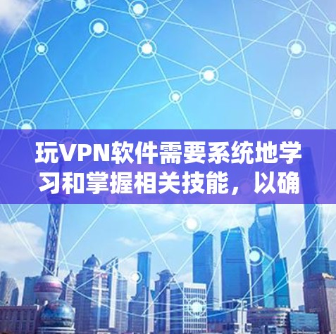 玩VPN软件需要系统地学习和掌握相关技能，以确保安全和舒适。以下是一个分步指南，帮助你逐步理解和使用VPN软件