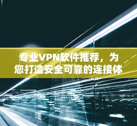 专业VPN软件推荐，为您打造安全可靠的连接体验
