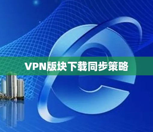 VPN版块下载同步策略