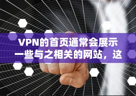 VPN的首页通常会展示一些与之相关的网站，这些网站通常会提供VPN服务的平台。以下是关于VPN首页的一些常见信息和建议