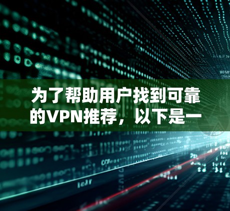 为了帮助用户找到可靠的VPN推荐，以下是一些可靠和安全的VPN推荐网站，涵盖新闻、教育、娱乐、购物等多个类型。这些网站通常提供多网站连接，用户可以根据自己的需求选择合适的VPN服务