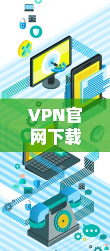 VPN官网下载通常是通过VPN软件或服务提供的。以下是一些常见的VPN下载平台和步骤建议