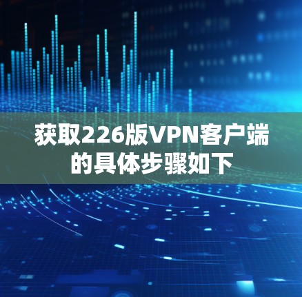 获取226版VPN客户端的具体步骤如下