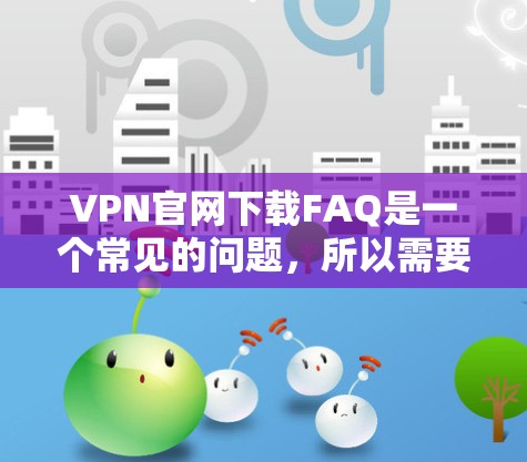 VPN官网下载FAQ是一个常见的问题，所以需要先了解什么是VPN、如何访问VPN服务器以及如何安全使用VPN