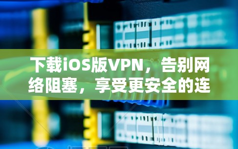 下载iOS版VPN，告别网络阻塞，享受更安全的连接