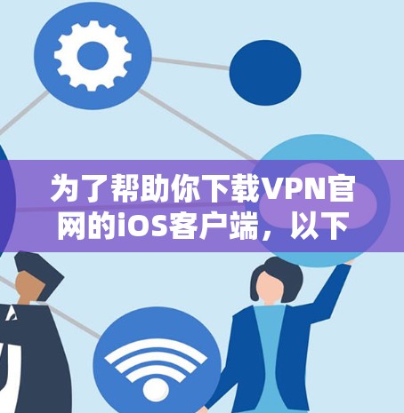 为了帮助你下载VPN官网的iOS客户端，以下是一步步的指导