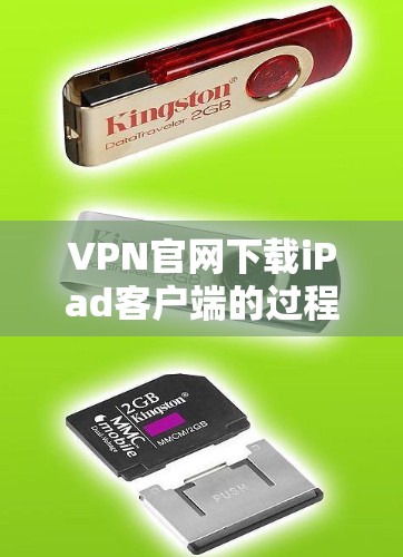 VPN官网下载iPad客户端的过程并不直接，因为VPN客户端通常不会提供苹果设备的下载服务。然而，如果您希望下载或使用VPN客户端到 iPad，可以通过以下步骤进行