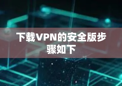 下载VPN的安全版步骤如下