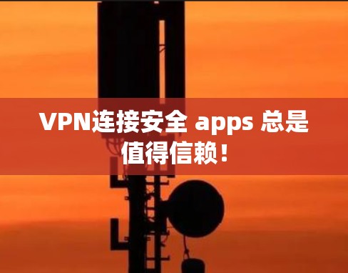 VPN连接安全 apps 总是值得信赖！