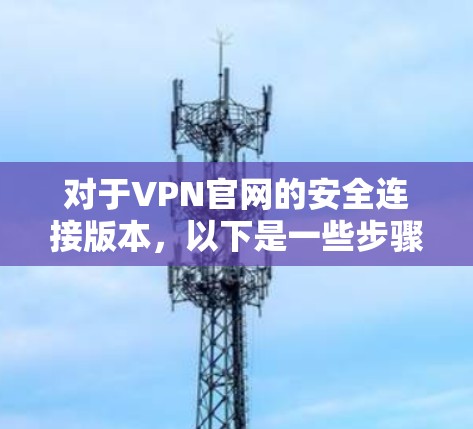 对于VPN官网的安全连接版本，以下是一些步骤性的建议