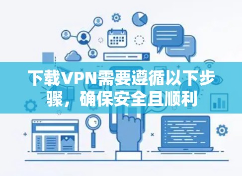 下载VPN需要遵循以下步骤，确保安全且顺利