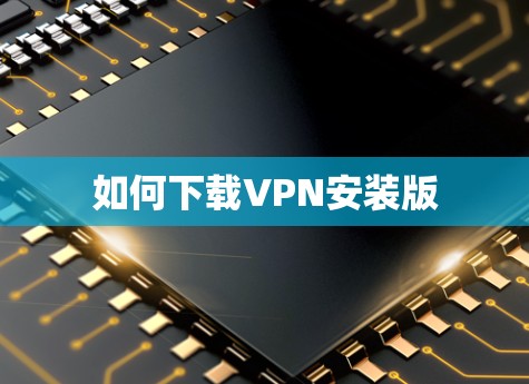 如何下载VPN安装版