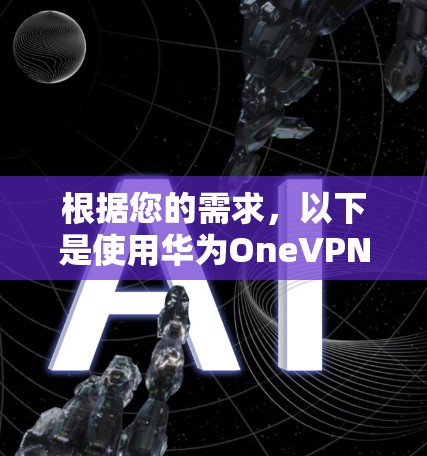根据您的需求，以下是使用华为OneVPN进行安装包下载的步骤