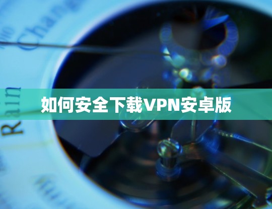 如何安全下载VPN安卓版