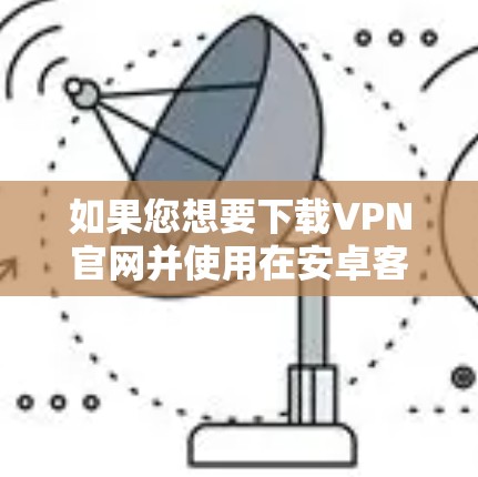 如果您想要下载VPN官网并使用在安卓客户端中，以下是一些推荐的VPN软件，这些软件通常具有良好的稳定性、安全性和隐私保护功能