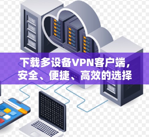 下载多设备VPN客户端，安全、便捷、高效的选择