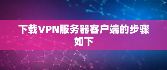 下载VPN服务器客户端的步骤如下
