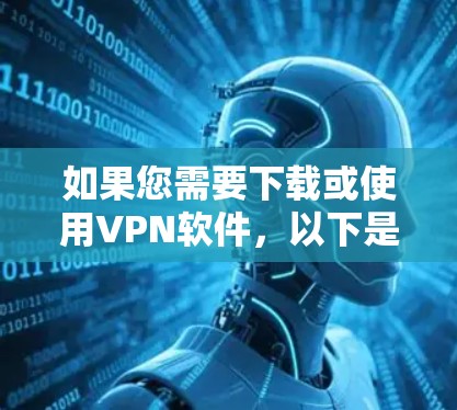 如果您需要下载或使用VPN软件，以下是几种常见VPN软件的下载链接和使用方法，包括免费软件和付费软件的下载链接