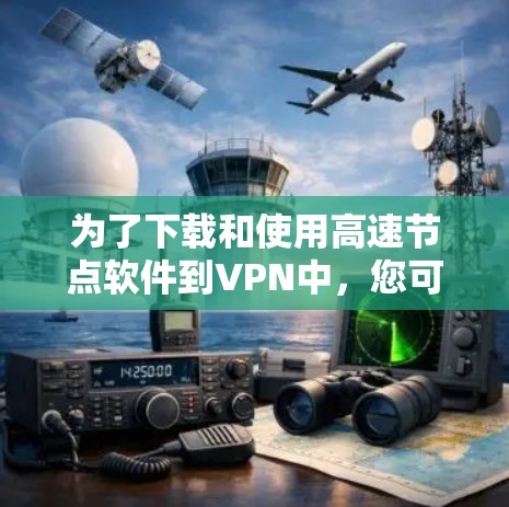 为了下载和使用高速节点软件到VPN中，您可以按照以下步骤操作