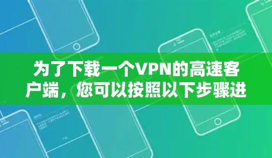 为了下载一个VPN的高速客户端，您可以按照以下步骤进行