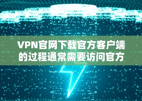 VPN官网下载官方客户端的过程通常需要访问官方VPN服务提供商的网站，比如 Vsuneed、VPN.com、C2点灯等。这些网站通常提供下载官方客户端的链接，方便用户直接安装