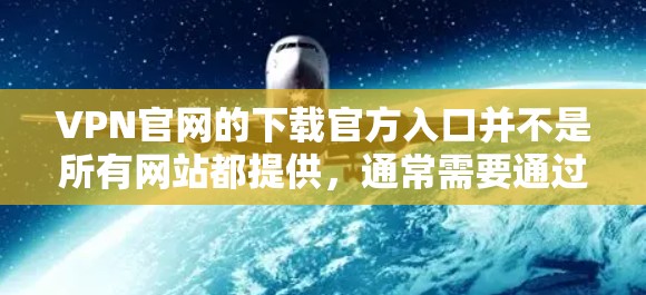 VPN官网的下载官方入口并不是所有网站都提供，通常需要通过官方或合法的VPN平台下载。以下是一些可靠VPN平台的下载链接和下载入口